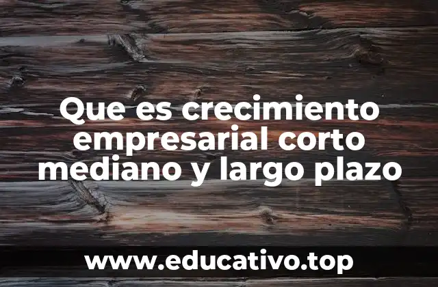 Que es crecimiento empresarial corto mediano y largo plazo