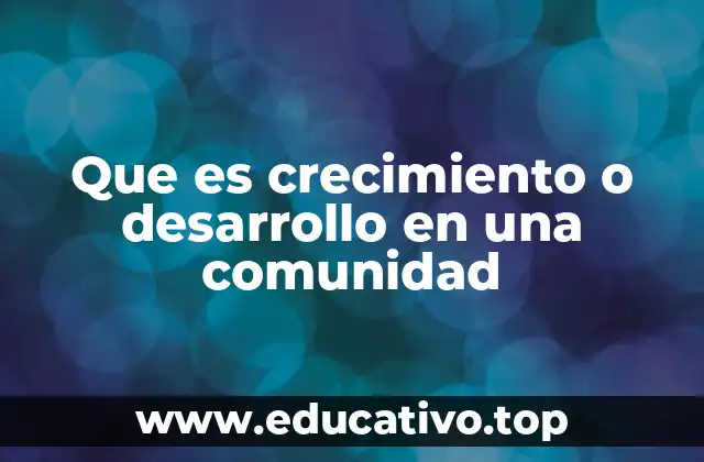 Que es crecimiento o desarrollo en una comunidad