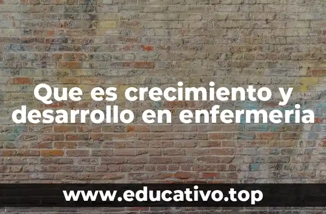 Que es crecimiento y desarrollo en enfermeria