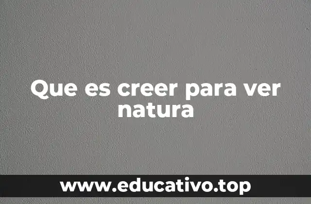 Que es creer para ver natura