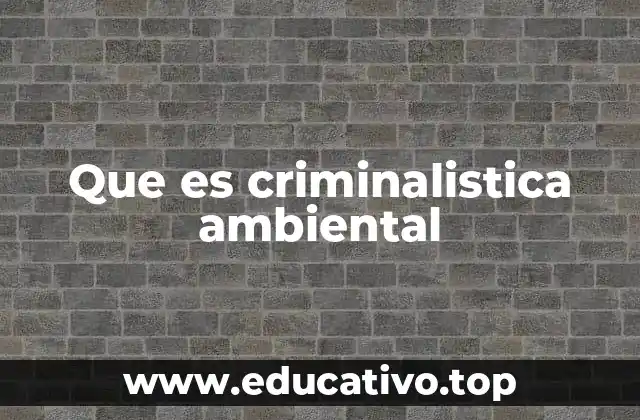 Que es criminalistica ambiental
