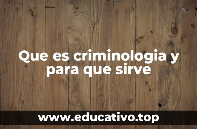 Que es criminologia y para que sirve