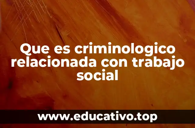 Que es criminologico relacionada con trabajo social