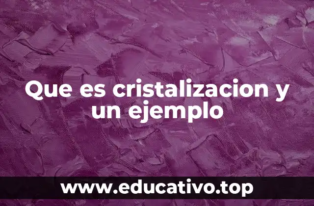 Que es cristalizacion y un ejemplo