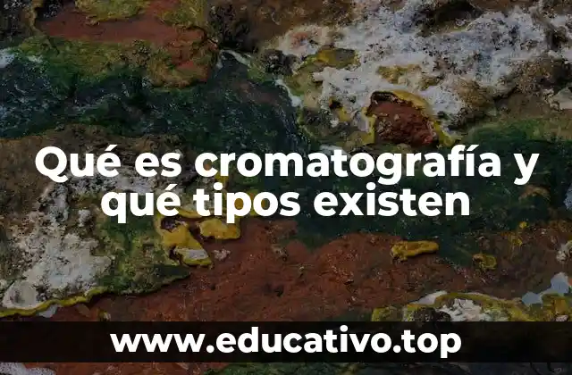 Qué es cromatografía y qué tipos existen