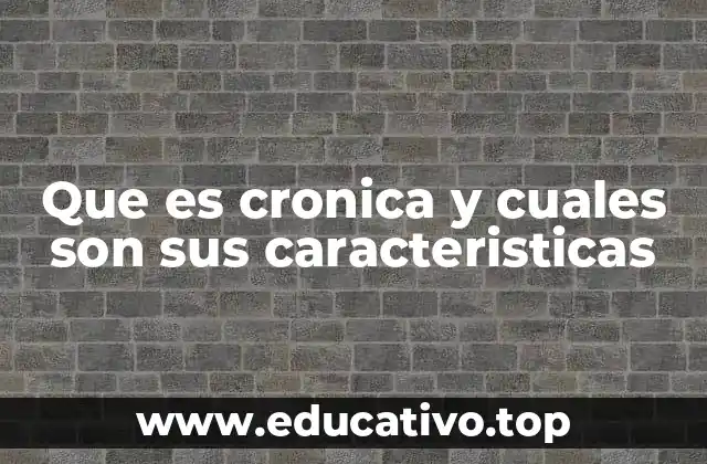 Que es cronica y cuales son sus caracteristicas