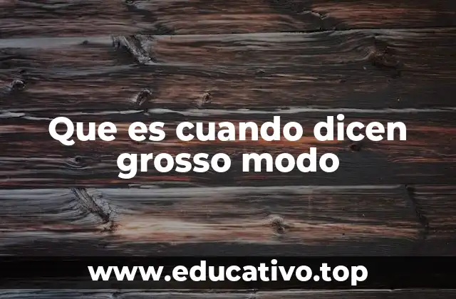 Que es cuando dicen grosso modo