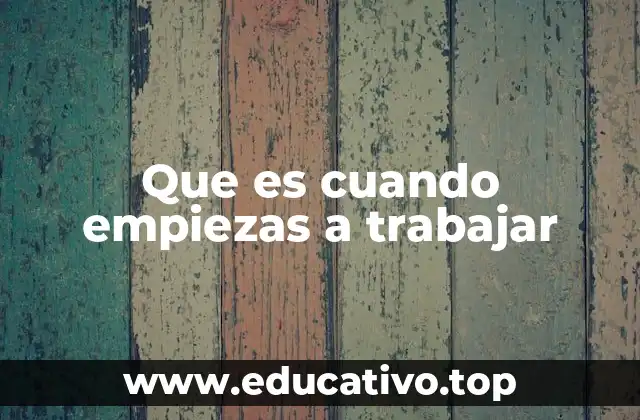 Que es cuando empiezas a trabajar