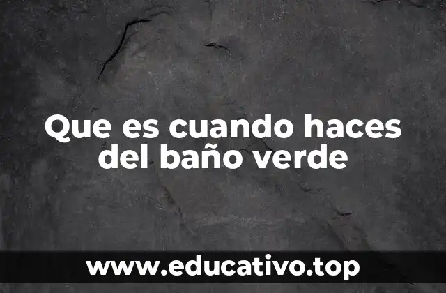Que es cuando haces del baño verde
