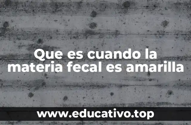 Que es cuando la materia fecal es amarilla
