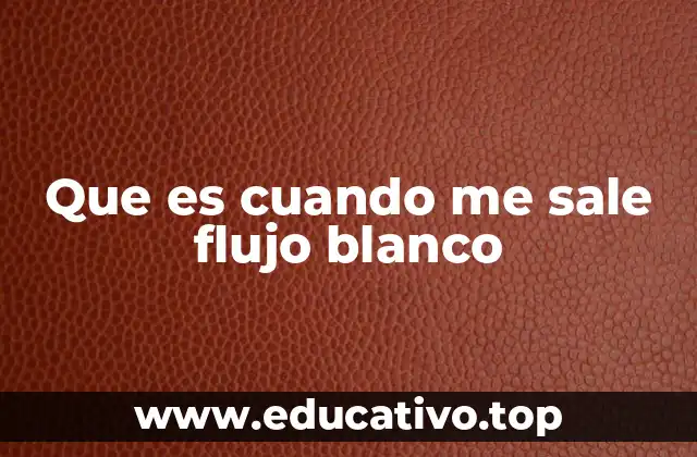 Que es cuando me sale flujo blanco