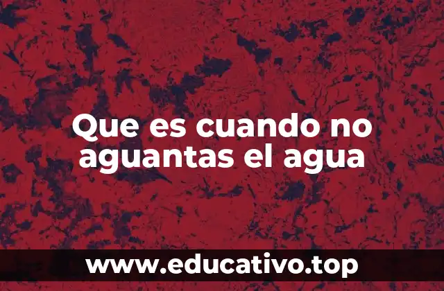 Que es cuando no aguantas el agua