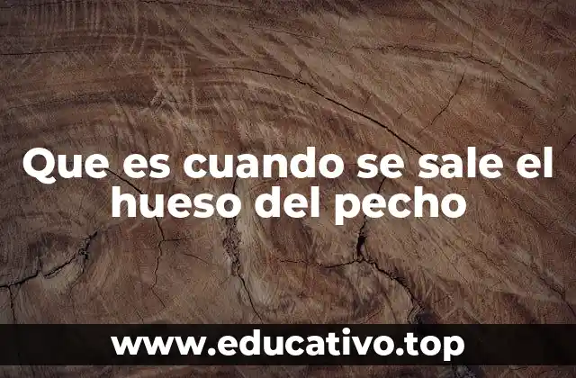 Que es cuando se sale el hueso del pecho