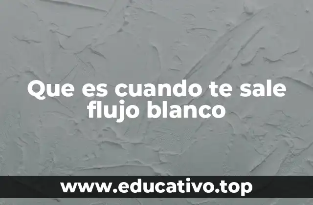 Que es cuando te sale flujo blanco