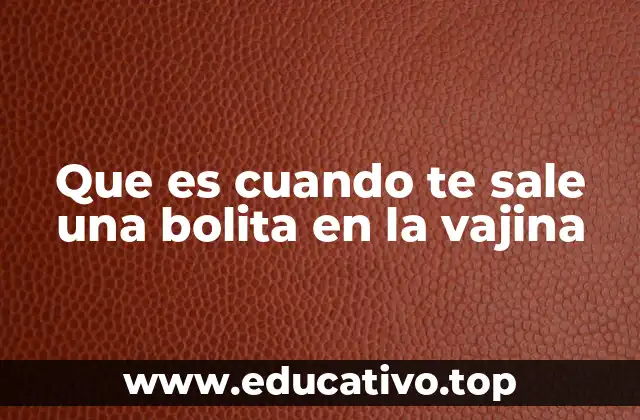 Que es cuando te sale una bolita en la vajina