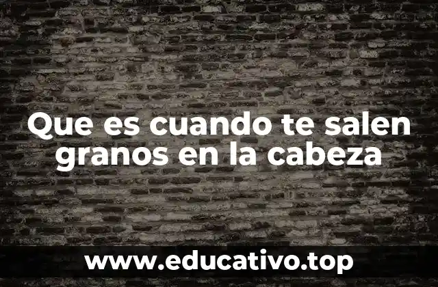 Que es cuando te salen granos en la cabeza