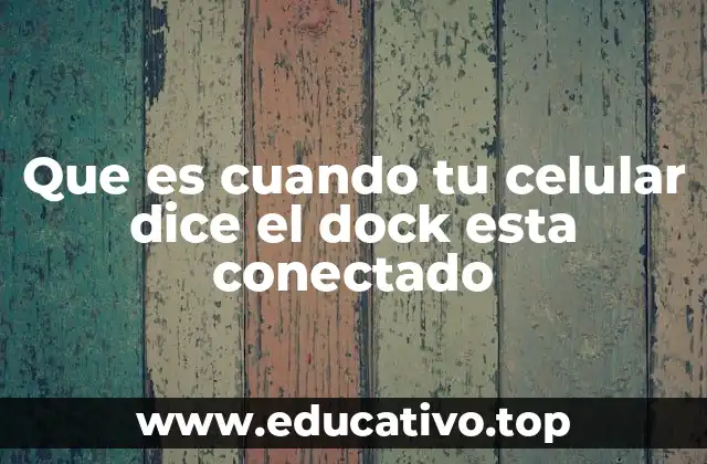 Que es cuando tu celular dice el dock esta conectado