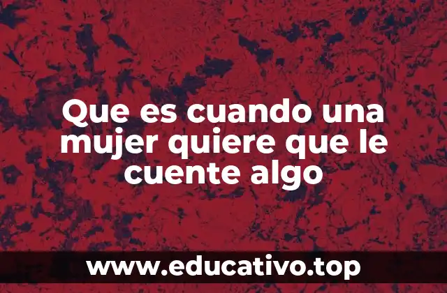 Que es cuando una mujer quiere que le cuente algo