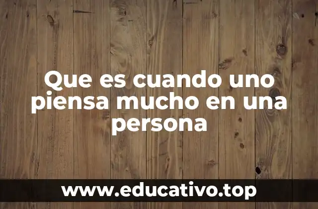 Que es cuando uno piensa mucho en una persona