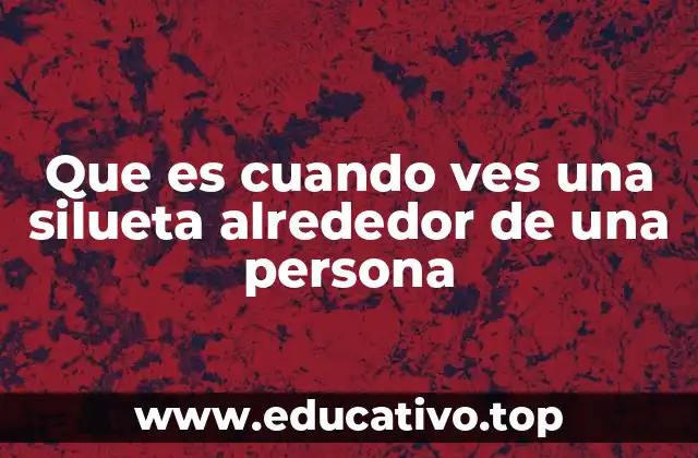 Que es cuando ves una silueta alrededor de una persona