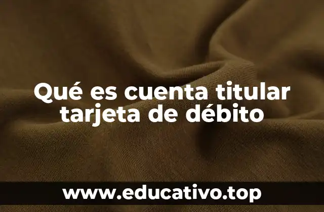 Qué es cuenta titular tarjeta de débito