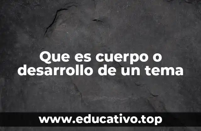 Que es cuerpo o desarrollo de un tema