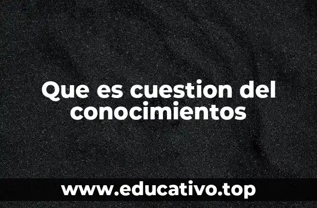 Que es cuestion del conocimientos
