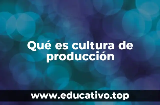 Qué es cultura de producción