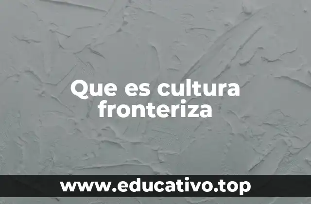 Que es cultura fronteriza