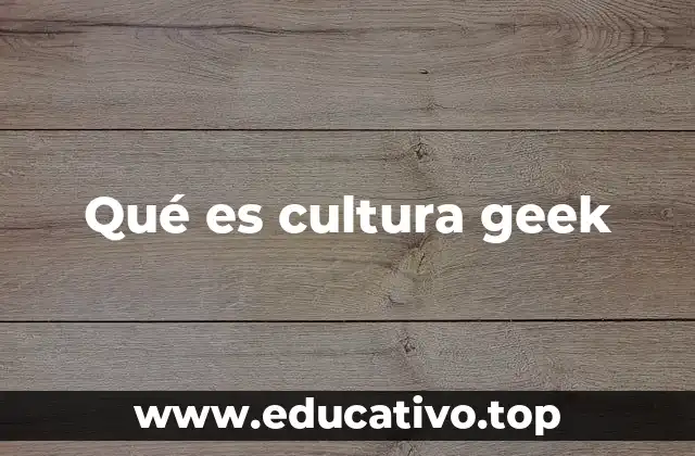 Qué es cultura geek