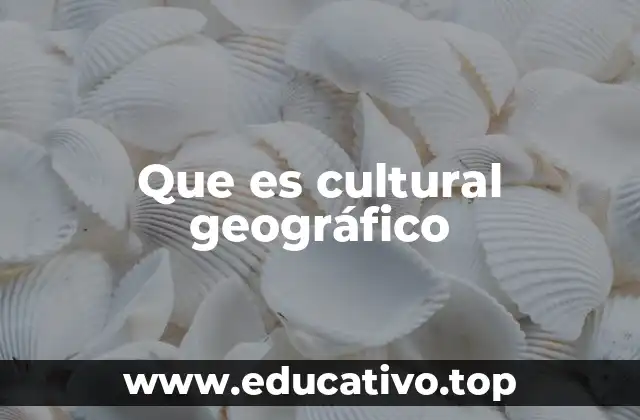 Que es cultural geográfico