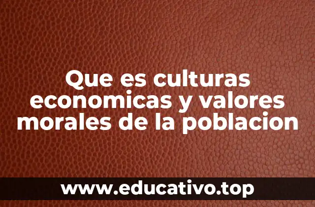 Que es culturas economicas y valores morales de la poblacion