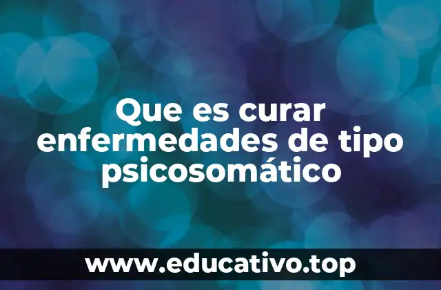 Que es curar enfermedades de tipo psicosomático