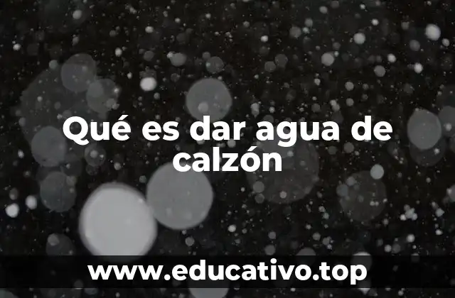 Qué es dar agua de calzón