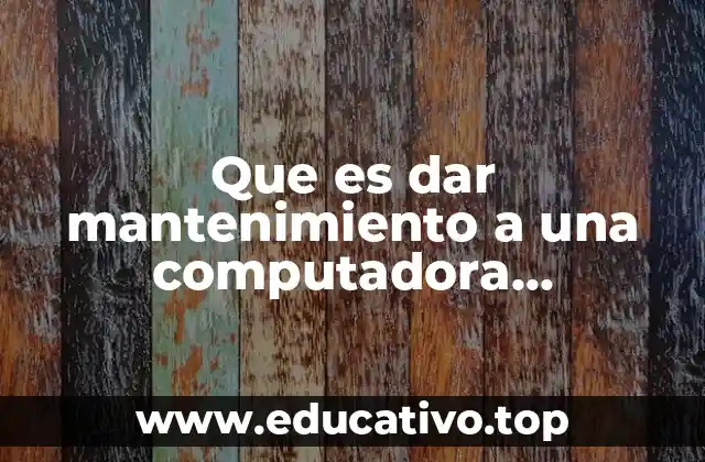 Que es dar mantenimiento a una computadora significado
