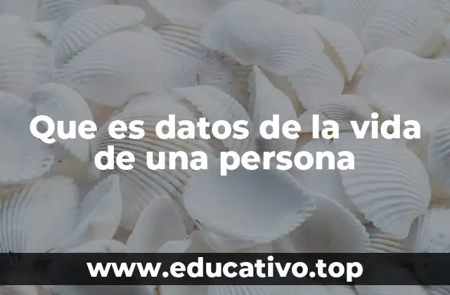 Que es datos de la vida de una persona