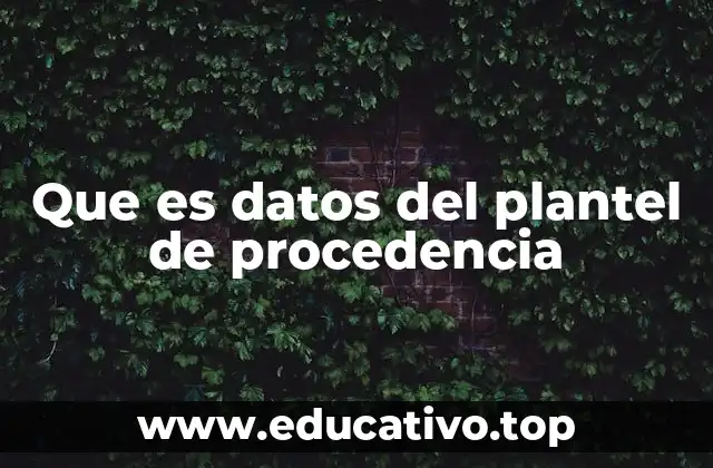 Que es datos del plantel de procedencia