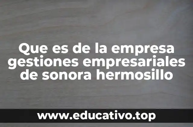 Que es de la empresa gestiones empresariales de sonora hermosillo