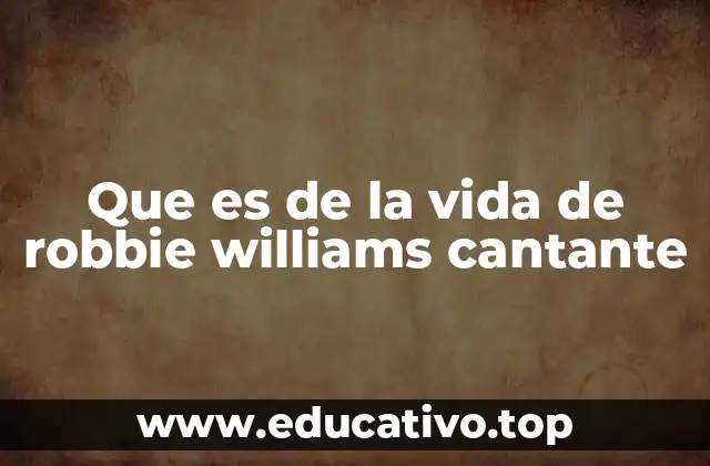 Que es de la vida de robbie williams cantante