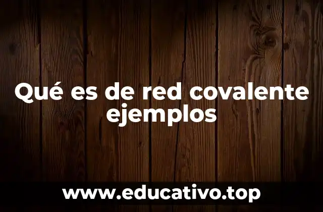 Qué es de red covalente ejemplos