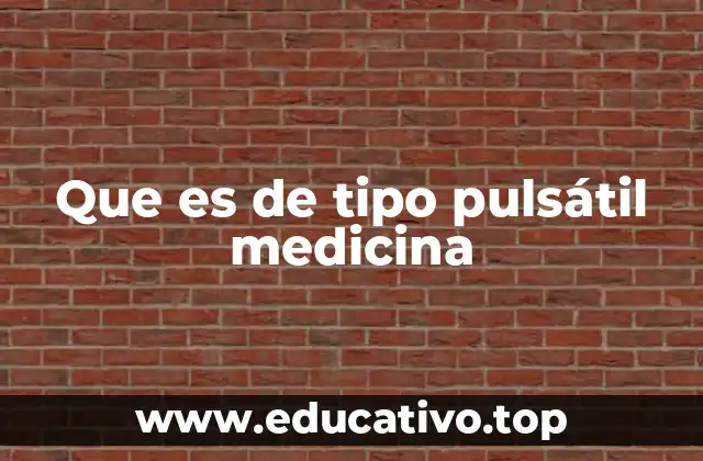Que es de tipo pulsátil medicina