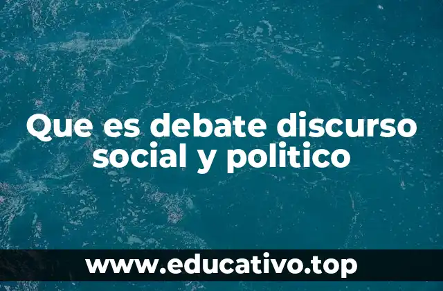 Que es debate discurso social y politico
