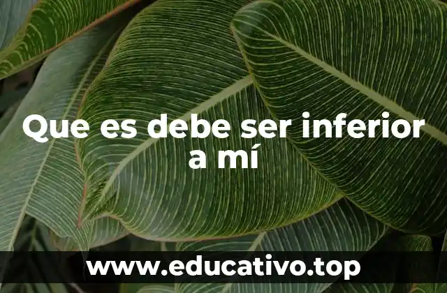 Que es debe ser inferior a mí
