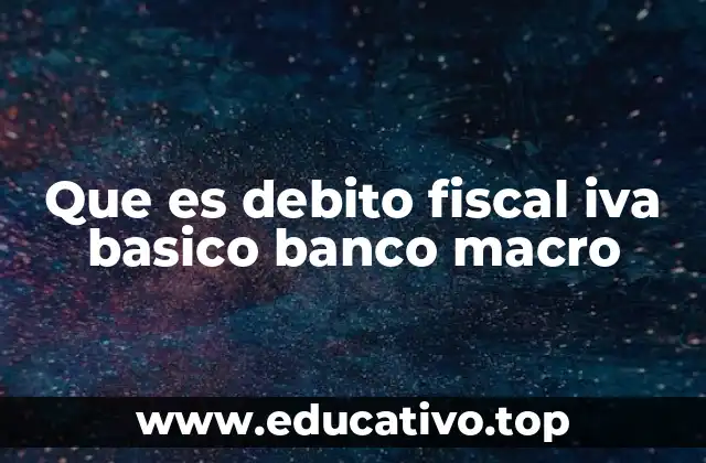 Que es debito fiscal iva basico banco macro
