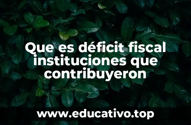 Que es déficit fiscal instituciones que contribuyeron