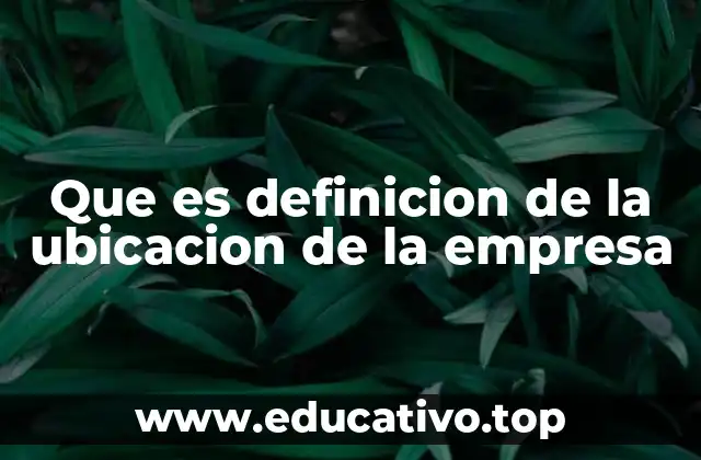 Que es definicion de la ubicacion de la empresa