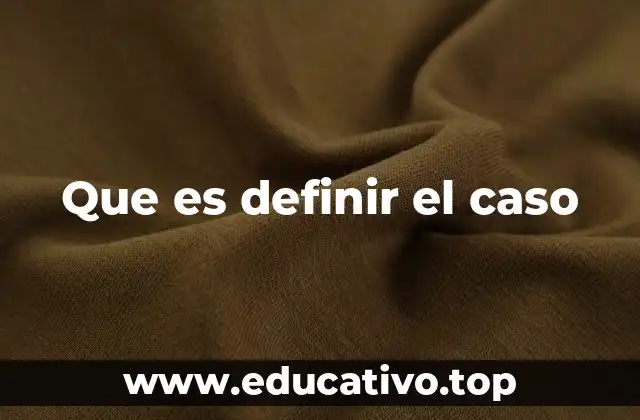 Que es definir el caso