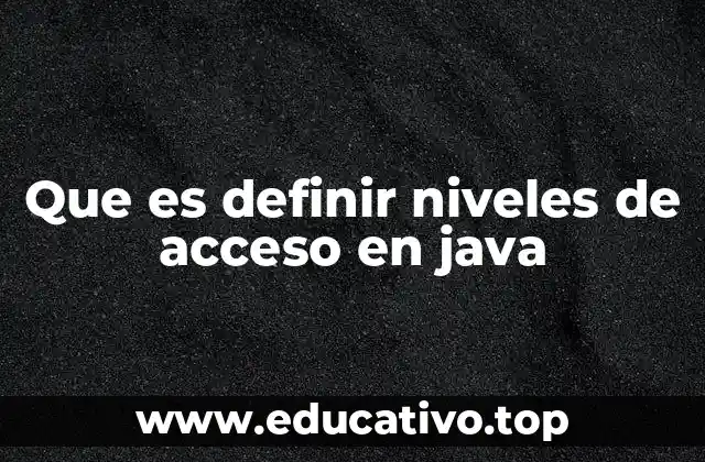 Que es definir niveles de acceso en java