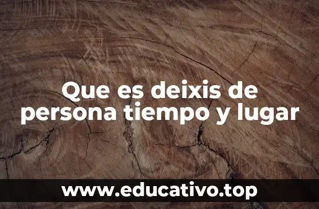 Que es deixis de persona tiempo y lugar