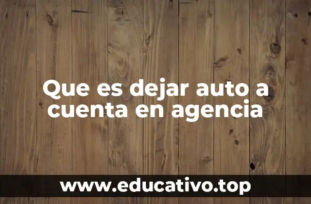 Que es dejar auto a cuenta en agencia